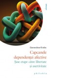 Capcanele dependentei afective. Sase etape catre libertate si asertivitate - Ana-Maria Grigoras, Genevieve Krebs