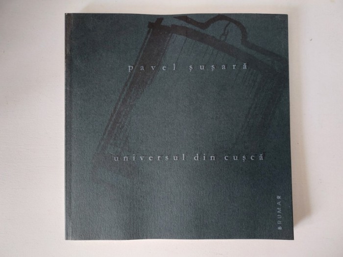 Universul din cusca - Pavel Susara, Editura: Brumar 2011