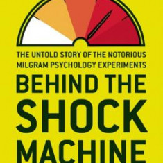 Behind the Shock Machine: The Untold Story of the Notorious Milgram Psychology Experiments