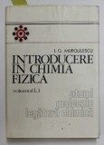 INTRODUCERE IN CHIMIA FIZICA , VOLUMUL I , PARTEA 1 - ATOMI , MOLECULE , LEGATURA CHIMICA de I.G. MURGULESCU , 1976
