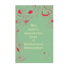 Mrs Groff's Mischievous Book of Motherhood Management