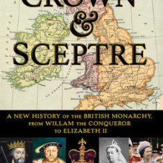 Crown & Sceptre: A New History of the British Monarchy, from William the Conqueror to Elizabeth II