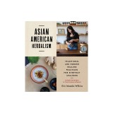 Asian American Herbalism: Traditional and Modern Healing Practices for Everyday Wellness--Includes 100 Recipes to Treat Common Ailments