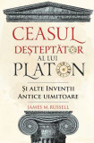 Ceasul desteptator al lui Platon si alte inventii antice uimitoare &ndash; James M. Russell