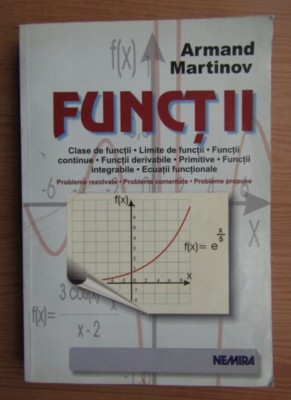 Functii Clase de functii Limite de functii Functii continue Functii derivabile Primitive Functii integrabile Ecuatii functionale Armand Martinov foto