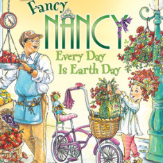 Fancy Nancy: Every Day Is Earth Day: Every Day Is Earth Day