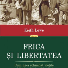 Frica și libertatea. Cum ne-a schimbat viețile al Doilea Război Mondial - Paperback brosat - Keith Lowe - Polirom