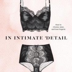 In Intimate Detail: How to Choose, Wear, and Love Lingerie