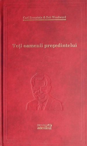 Toti oamenii presedintelui - Carl Bernstein, Bob Woodward