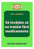 Carte Alex Clergue Sa invatam sa ne tratam fara medicamente Non-fictiune Medicina Alternativa Paperback