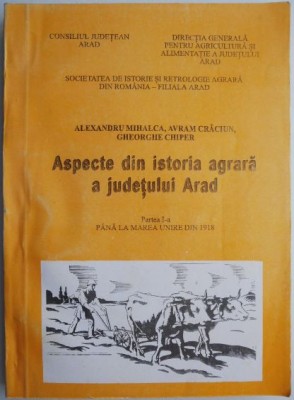 Aspecte din istoria agrara a judetului Arad (Partea I-a). Pana la Marea Unire din 1918 &amp;ndash; Alexandru Mihalca foto