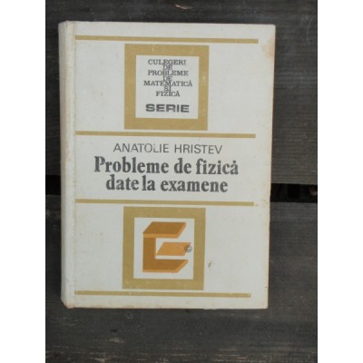 PROBLEME DE FIZICA DATE LA EXAMENE - ANATOLIE HRISTEV foto