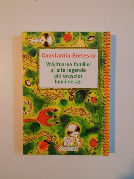 VRAJITOAREA FAMILIEI SI ALTE LEGENDE ALE ORASELOR LUMII DE AZI de CONSTANTIN ERETESCU , 2003