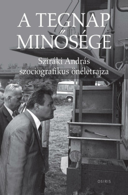 A tegnap minős&amp;eacute;ge - Szir&amp;aacute;ki Andr&amp;aacute;s szociografikus &amp;ouml;n&amp;eacute;letrajza - Szir&amp;aacute;ki Andr&amp;aacute;s foto