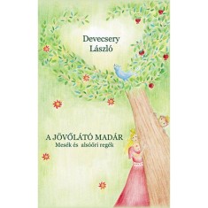 A j&ouml;vől&aacute;t&oacute; mad&aacute;r - Mes&eacute;k &eacute;s als&oacute;őri reg&eacute;k - Mes&eacute;k &eacute;s als&oacute;őri reg&eacute;k - Devecsery L&aacute;szl&oacute;