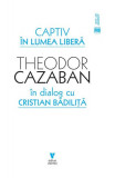 Captiv &icirc;n lumea liberă - Paperback brosat - Theodor Cazaban, Cristian Bădiliță - Vremea