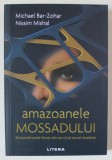 AMAZOANELE MOSSADULUI , EXTRAORDINARELE FEMEI DIN SERVICIUL SECRET ISRAELIAN de MICHAEL BAR - ZOHAR si NISSIM MISHAL , 2024