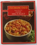 CUCINARE OGGI , CUCINA DALL &#039; A ALLA Z di LUIGI CARNACINA , VOLUMUL 3, 1984