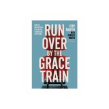 Run Over by the Grace Train: How the Unstoppable Love of God Transforms Everything