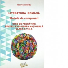 Literatura romana. Modele de compuneri. Ghid de pregatire pentru evaluarea nationala. Clasa a VIII-a