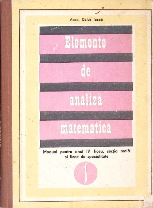 ELEMENTE DE ANALIZA MATEMATICA, MANUAL PENTRU ANUL IV LICEU-CAIUS IACOB-270941