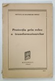 PROTECTIA PRIN RELEE A TRANSFORMATOARELOR , 1963 * COPERTA PREZINTA SEMNE DE UZURA