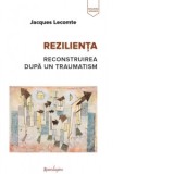 Rezilienta. Reconstruirea dupa un traumatism - Doina Jela, Jacques Lecomte