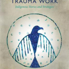 Decolonizing Trauma Work: Indigenous Stories and Strategies