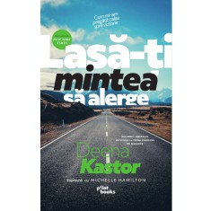 Lasa-ti mintea sa alerge. Cum mi-am pregatit calea spre victorie &ndash; Deena Kastor, Michelle Hamilton