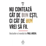 Nu contează c&acirc;t de bun eşti, ci c&acirc;t de bun vrei să fii - Paul Arden