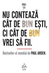 Nu contează c&acirc;t de bun eşti, ci c&acirc;t de bun vrei să fii - Paul Arden