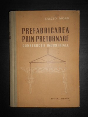 Laszlo Mokk - Prefabricarea prin preturnare. Constructii industriale foto
