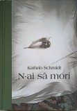 N-AI SA MORI - Kathrin Schmidt, Litera, 2011, Roman, Coperta Cartonata, 331 pagini