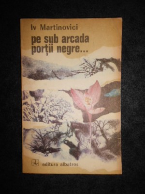 Iv Martinovici - Pe sub arcada portii negre... foto