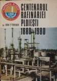 Centenarul rafinariei Ploiesti 1880-1980 - Ion T. Tiriboi