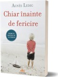 Chiar &icirc;nainte de fericire. Nu &icirc;nceta niciodată să crezi &icirc;n fericire! - Paperback brosat - Agn&egrave;s Ledig - Act și Politon, 2021