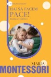 Hai sa facem pace! Educatia prin relationare/Maria Montessori