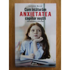 Louise Reid - Cum inlaturam anxietatea copiilor nostri