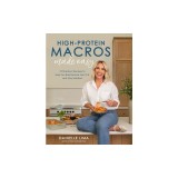 High-Protein Macros Made Easy: 75 Standout Recipes to Help You Build Muscle, Burn Fat and Stay Satiated