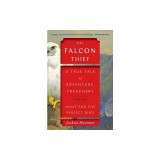 The Falcon Thief: A True Tale of Adventure, Treachery, and the Hunt for the Perfect Bird