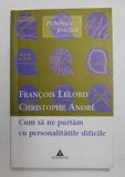 Francois Lelord, Christophe Andre - Cum sa ne Purtam cu Personalitatile Dificile