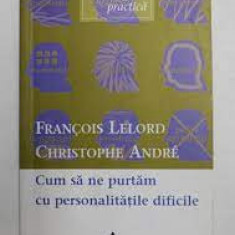 Francois Lelord, Christophe Andre - Cum sa ne Purtam cu Personalitatile Dificile