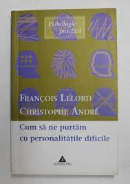 Francois Lelord, Christophe Andre - Cum sa ne Purtam cu Personalitatile Dificile foto