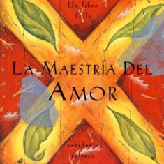 La Maestria del Amor: Una Guia Practica Para el Arte de las Relaciones Humanas, un Libro de la Sabiduria Tolteca = The Mastery of Love