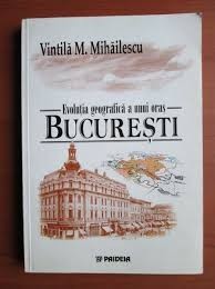 Evolutia geografica a unui oras, Bucuresti - Vintila M. Mihailescu foto