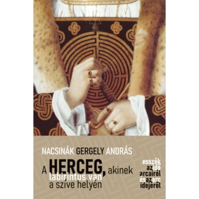 A herceg, akinek labirintus van a sz&amp;iacute;ve hely&amp;eacute;n - Essz&amp;eacute;k az idő arcair&amp;oacute;l &amp;eacute;s az arc idej&amp;eacute;ről - Nacsin&amp;aacute;k Gergely Andr&amp;aacute;s foto