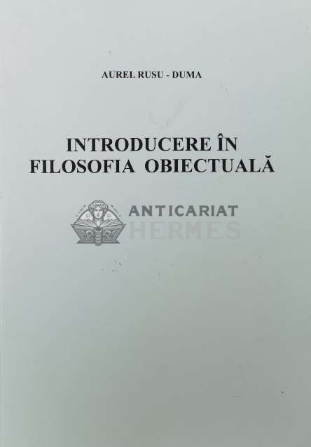 INTRODUCERE &Icirc;N FILOSOFIA OBIECTUALĂ - 2006 - Aurel Rusu-Duma ($O66)