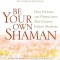 Be Your Own Shaman: Heal Yourself and Others with 21st-Century Energy Medicine