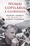 Cumpara ieftin Numai copilaria e glorioasa Robert Serban dialog Dorin Tudoran carte biografii memorii editura Trei 2022