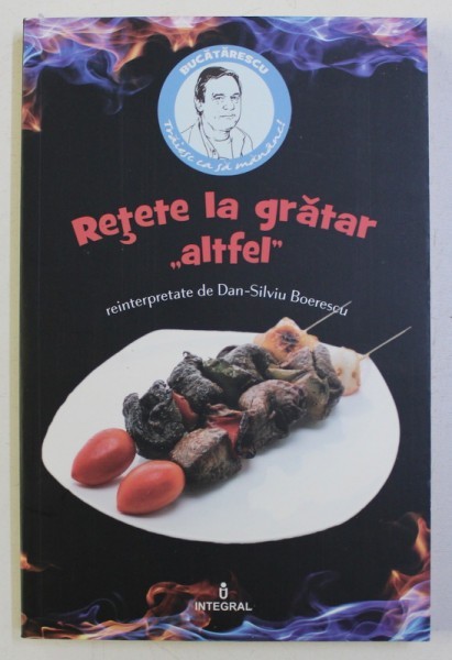 RETETE LA GRATAR &quot; ALTFEL &quot; REINTERPRETATE de DAN SILVIU BOERESCU , 2017